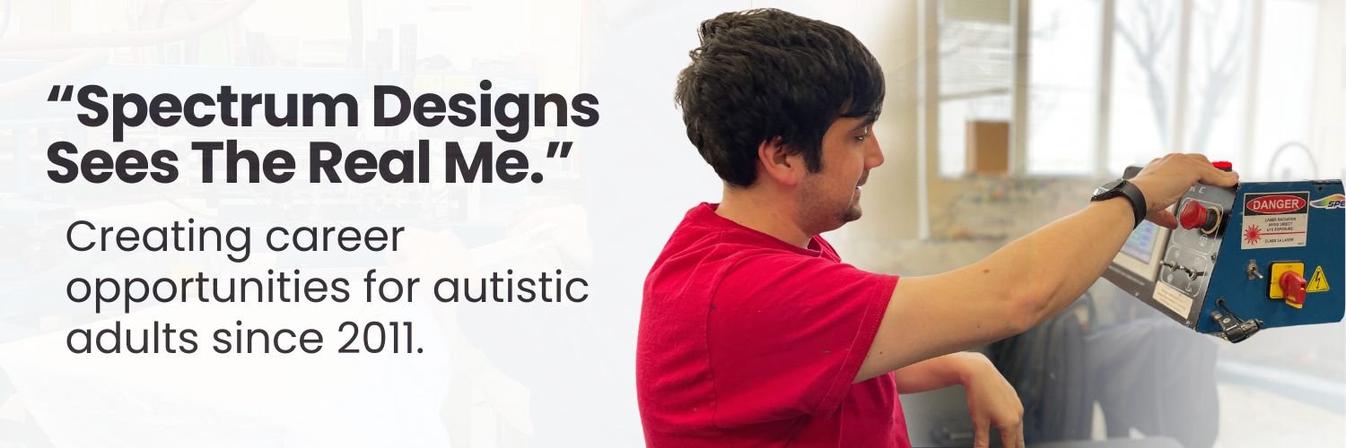 Man in red shirt operating a machine with text: "Spectrum Designs Sees The Real Me." Below, it says: "Creating career opportunities for autistic adults since 2011."